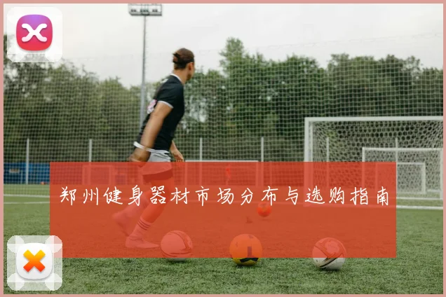 郑州健身器材市场分布与选购指南