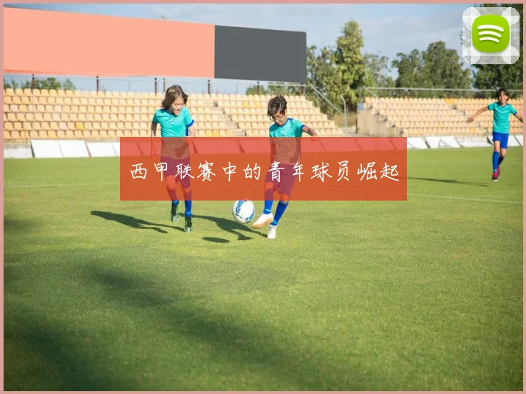 西甲联赛中的青年球员崛起