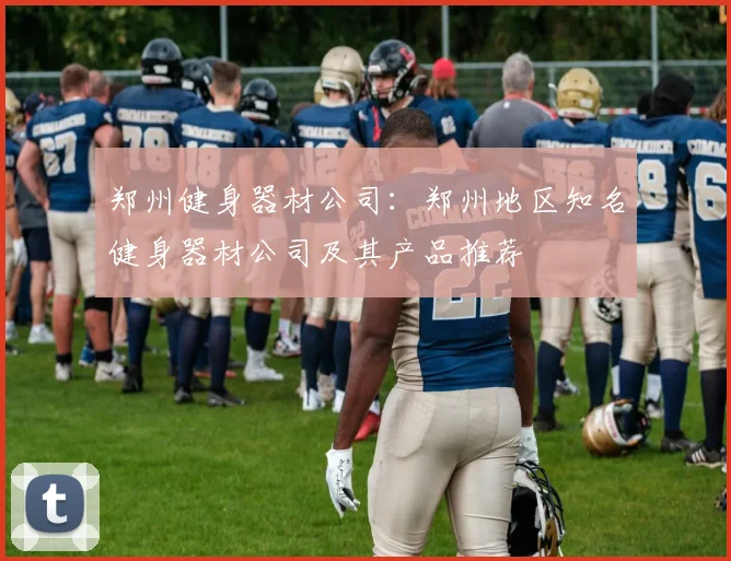 郑州健身器材公司：郑州地区知名健身器材公司及其产品推荐