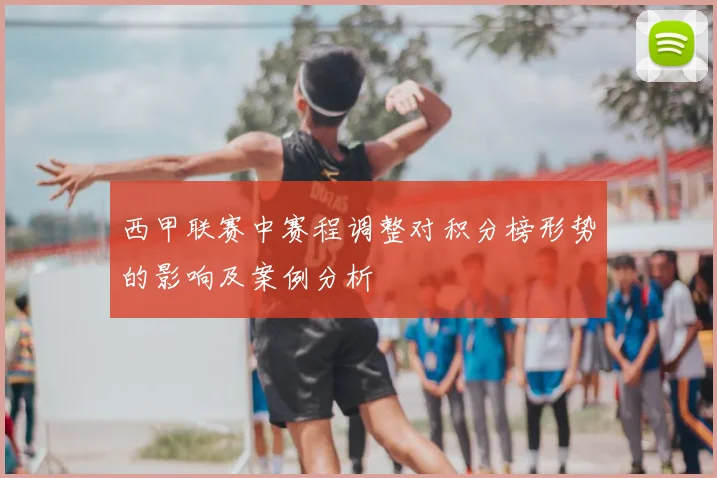 西甲联赛中赛程调整对积分榜形势的影响及案例分析