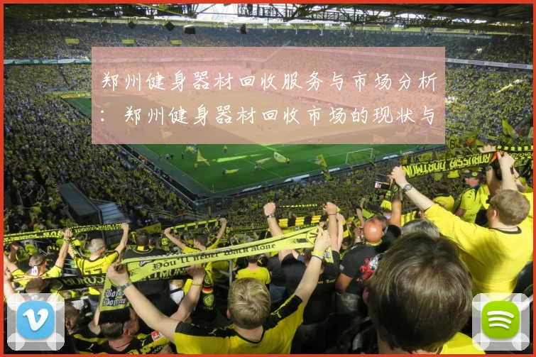 郑州健身器材回收服务与市场分析：郑州健身器材回收市场的现状与前景